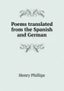 Poems translated from the Spanish and German - Henry Phillips