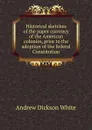 Historical sketches of the paper currency of the American colonies, prior to the adoption of the federal Constitution - Andrew Dickson White