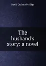 The husband.s story: a novel - Phillips David Graham