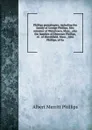 Phillips genealogies; including the family of George Phillips, first minister of Watertown, Mass., also the families of Ebenezer Phillips, of . of Marshfield, Mass., John Phillips, of Ea - Albert Merritt Phillips