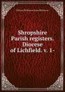 Shropshire Parish registers. Diocese of Lichfield. v. 1- - William Phillimore Watts Phillimore
