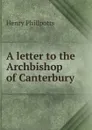 A letter to the Archbishop of Canterbury - Henry Phillpotts