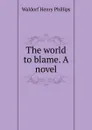 The world to blame. A novel - Waldorf Henry Phillips