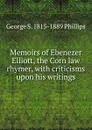 Memoirs of Ebenezer Elliott, the Corn law rhymer, with criticisms upon his writings - George S. 1815-1889 Phillips