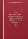 Old tales and modern ideals; a series of talks to high school students - John Herbert Phillips