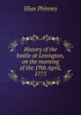 History of the battle at Lexington, on the morning of the 19th April, 1775 - Elias Phinney