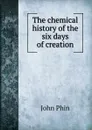 The chemical history of the six days of creation - John Phin