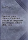 Open air grape culture; a practical treatise on the garden and vineyard culture of the vine - John Phin