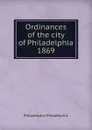 Ordinances of the city of Philadelphia 1869 - Philadelphia Philadelphia