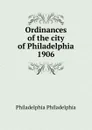 Ordinances of the city of Philadelphia 1906 - Philadelphia Philadelphia