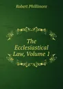 The Ecclesiastical Law, Volume 1 - Robert Phillimore