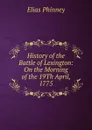 History of the Battle of Lexington: On the Morning of the 19Th April, 1775 - Elias Phinney