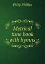 Metrical tune book with hymns - Philip Phillips