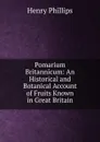 Pomarium Britannicum: An Historical and Botanical Account of Fruits Known in Great Britain - Henry Phillips