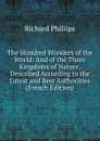 The Hundred Wonders of the World: And of the Three Kingdoms of Nature, Described According to the Latest and Best Authorities (French Edition) - Richard Phillips