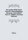 Des Juden Philo Buch Von Der Weltschopfung, Herausg. Und Erklart Von J.G. Muller (German Edition) - Philo