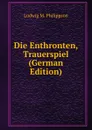 Die Enthronten, Trauerspiel (German Edition) - Ludwig M. Philippson