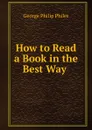 How to Read a Book in the Best Way . - George Philip Philes