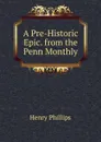 A Pre-Historic Epic. from the Penn Monthly - Henry Phillips
