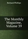 The Monthly Magazine, Volume 39 - Richard Phillips