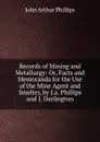 Records of Mining and Metallurgy: Or, Facts and Memoranda for the Use of the Mine Agent and Smelter, by J.a. Phillips and J. Darlington - John Arthur Phillips