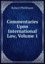 Commentaries Upon International Law, Volume 1 - Robert Phillimore