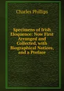 Specimens of Irish Eloquence: Now First Arranged and Collected, with Biographical Notices, and a Preface - Charles Phillips