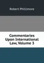 Commentaries Upon International Law, Volume 3 - Robert Phillimore
