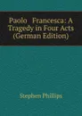 Paolo . Francesca: A Tragedy in Four Acts (German Edition) - Stephen Phillips