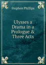 Ulysses a Drama in a Prologue . Three Acts - Stephen Phillips