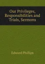 Our Privileges, Responsibilities and Trials, Sermons - Edward Phillips
