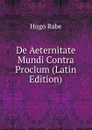 De Aeternitate Mundi Contra Proclum (Latin Edition) - Hugo Rabe