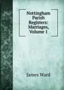 Nottingham Parish Registers: Marriages, Volume 1 - James Ward