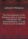 The Development of the Religious Idea in Judaism, Christianity and Mahomedanism, Tr. with Notes by A.M. Goldsmid - Ludwig M. Philippson