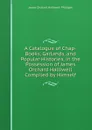 A Catalogue of Chap-Books, Garlands, and Popular Histories, in the Possession of James Orchard Halliwell Compiled by Himself. - James Orchard Halliwell-Phillipps