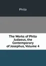 The Works of Philo Judaeus, the Contemporary of Josephus, Volume 4 - Philo
