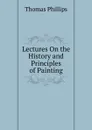 Lectures On the History and Principles of Painting - Thomas Phillips