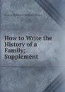 How to Write the History of a Family; Supplement - William Phillimore Watts Phillimore