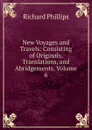 New Voyages and Travels: Consisting of Originals, Translations, and Abridgements, Volume 6 - Richard Phillips