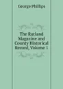 The Rutland Magazine and County Historical Record, Volume 1 - George Phillips