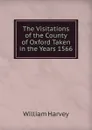 The Visitations of the County of Oxford Taken in the Years 1566 - William Harvey