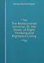 The Rediscovered Universe: Or, the Power of Right Thinking and Righteous Living - Daniel Conrad Phillips