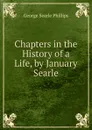 Chapters in the History of a Life, by January Searle - George Searle Phillips