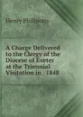 A Charge Delivered to the Clergy of the Diocese of Exeter at the Triennial Visitation in . 1848 - Henry Phillpotts