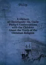 Evidences of Christianity: Or, Uncle Philip.S Conversations with the Children About the Truth of the Christian Religion - Philip