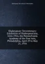 Shakespeare Tercentenary: Exhibition of Shakespeariana, 1616-1916, the Pennsylvania Academy of the Fine Arts, Philadelphia, April 29 to May 21, 1916 - Shakespeare Tercentenary I Philadelphia