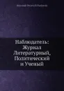 Наблюдатель: Журнал Литературный, Политический и Ученый - Александр Петрович Пятковский