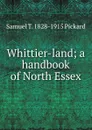 Whittier-land; a handbook of North Essex - Samuel T. 1828-1915 Pickard