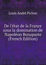 De l.etat de la France sous la domination de Napoleon Bonaparte (French Edition) - Louis André Pichon