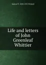 Life and letters of John Greenleaf Whittier - Samuel T. 1828-1915 Pickard